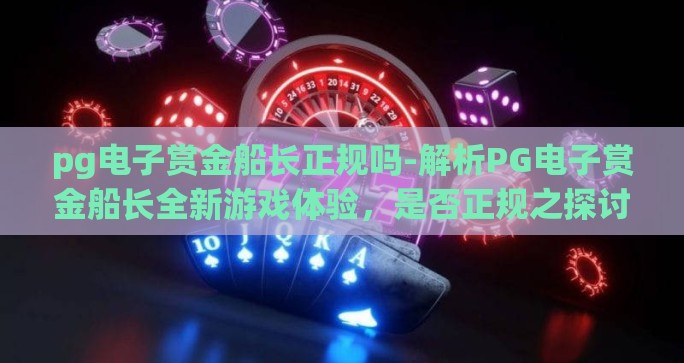 pg电子赏金船长正规吗-解析PG电子赏金船长全新游戏体验，是否正规之探讨