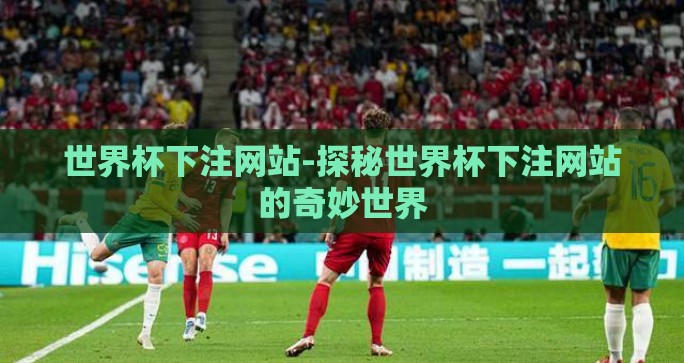 世界杯下注网站-探秘世界杯下注网站的奇妙世界 世界杯下注网站-探秘世界杯下注网站的奇妙世界