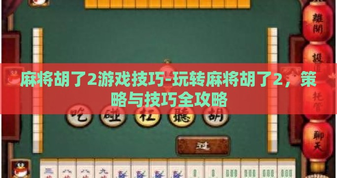 麻将胡了2游戏技巧-玩转麻将胡了2,策略与技巧全攻略 麻将胡了2游戏技巧-玩转麻将胡了2,策略与技巧全攻略