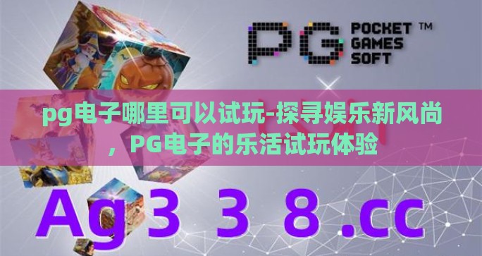 pg电子哪里可以试玩-探寻娱乐新风尚，PG电子的乐活试玩体验
