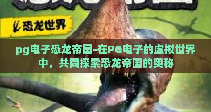 pg电子恐龙帝国-在PG电子的虚拟世界中，共同探索恐龙帝国的奥秘