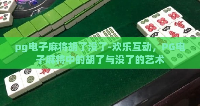 pg电子麻将胡了没了-欢乐互动，PG电子麻将中的胡了与没了的艺术