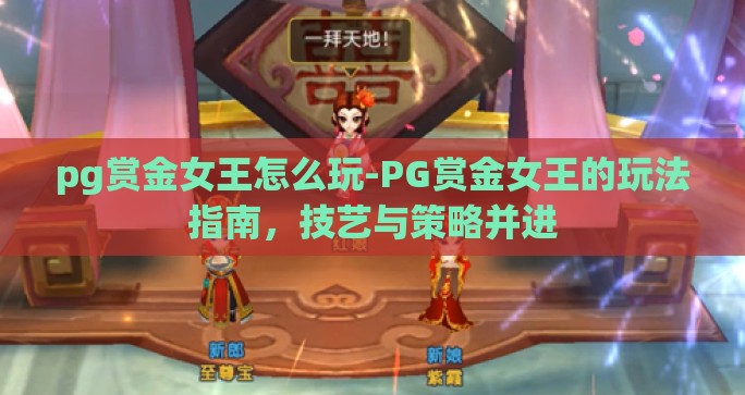 pg赏金女王怎么玩-PG赏金女王的玩法指南，技艺与策略并进