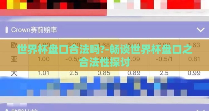 世界杯盘口合法吗?-畅谈世界杯盘口之合法性探讨 世界杯盘口合法吗?-畅谈世界杯盘口之合法性探讨