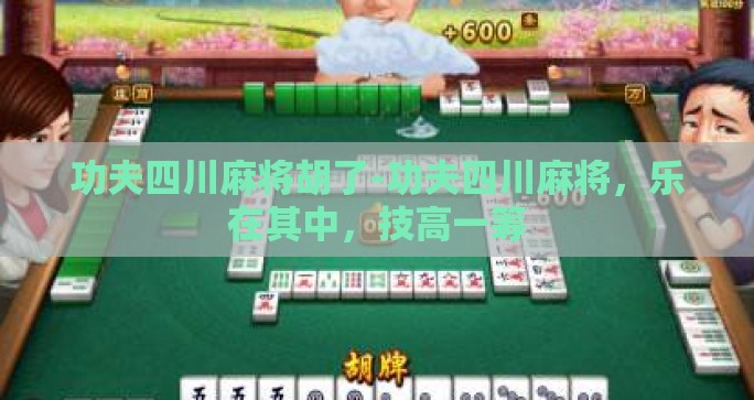 功夫四川麻将胡了-功夫四川麻将，乐在其中，技高一筹