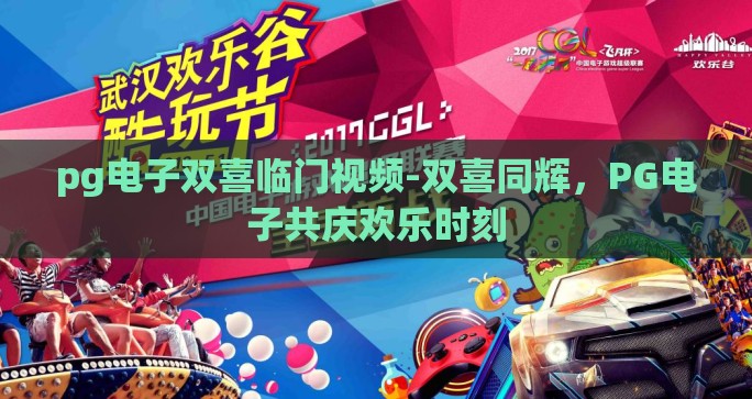 pg电子双喜临门视频-双喜同辉,PG电子共庆欢乐时刻 pg电子双喜临门视频-双喜同辉,PG电子共庆欢乐时刻
