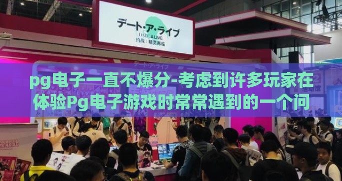 pg电子一直不爆分-考虑到许多玩家在体验Pg电子游戏时常常遇到的一个问题——一直不爆分的情况，本文将尝试从不同角度为读者解开这个谜团