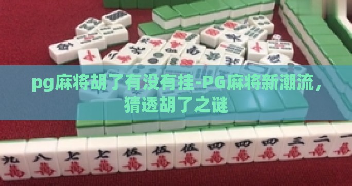 pg麻将胡了有没有挂-PG麻将新潮流，猜透胡了之谜
