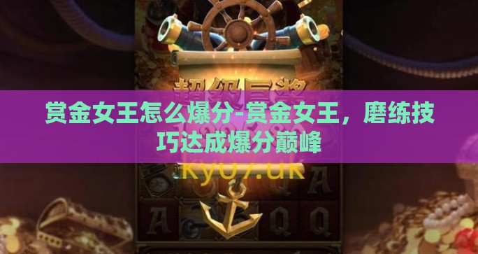 赏金女王怎么爆分-赏金女王,磨练技巧达成爆分巅峰 赏金女王怎么爆分-赏金女王,磨练技巧达成爆分巅峰