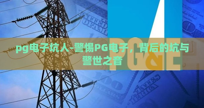 pg电子坑人-警惕PG电子,背后的坑与警世之音 pg电子坑人-警惕PG电子,背后的坑与警世之音