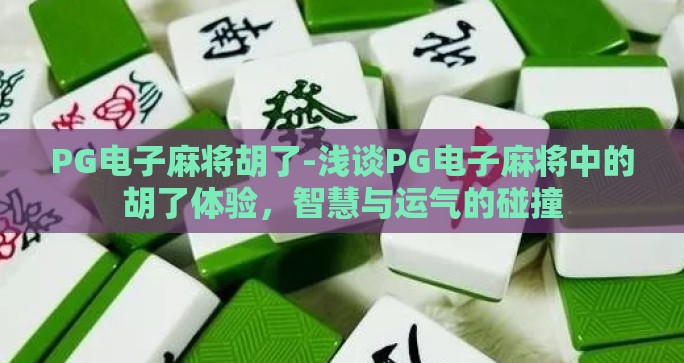 PG电子麻将胡了-浅谈PG电子麻将中的胡了体验,智慧与运气的碰撞 PG电子麻将胡了-浅谈PG电子麻将中的胡了体验,智慧与运气的碰撞