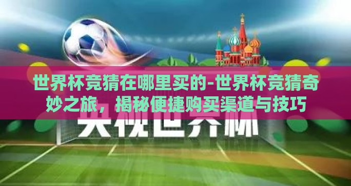 世界杯竞猜在哪里买的-世界杯竞猜奇妙之旅，揭秘便捷购买渠道与技巧