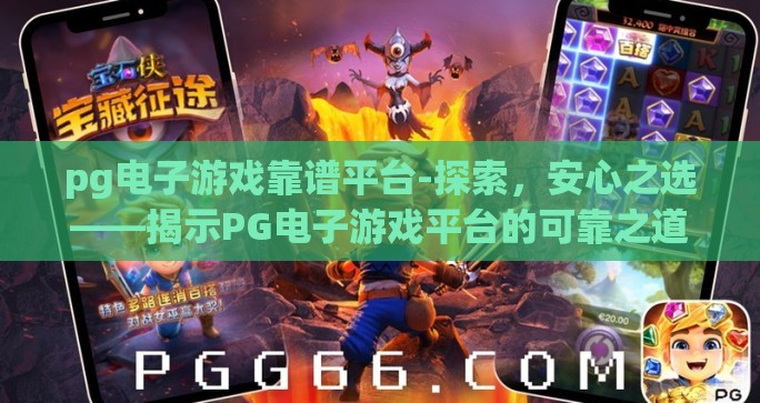 pg电子游戏靠谱平台-探索，安心之选——揭示PG电子游戏平台的可靠之道
