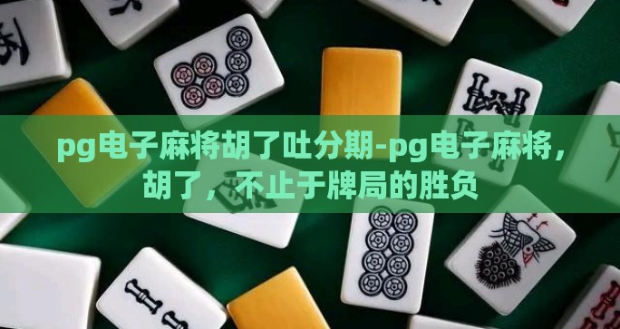 pg电子麻将胡了吐分期-pg电子麻将，胡了，不止于牌局的胜负