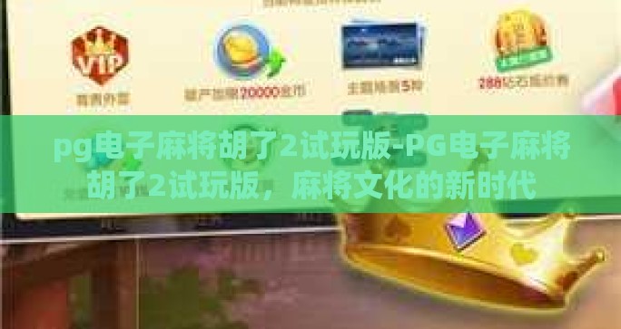 pg电子麻将胡了2试玩版-PG电子麻将胡了2试玩版,麻将文化的新时代 pg电子麻将胡了2试玩版-PG电子麻将胡了2试玩版,麻将文化的新时代