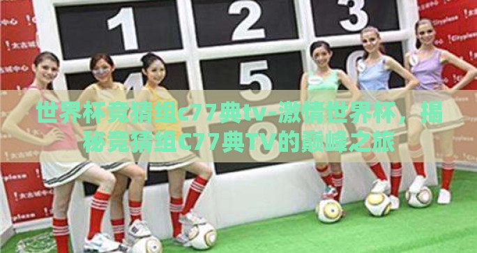 世界杯竞猜组c77典tv-激情世界杯，揭秘竞猜组C77典TV的巅峰之旅