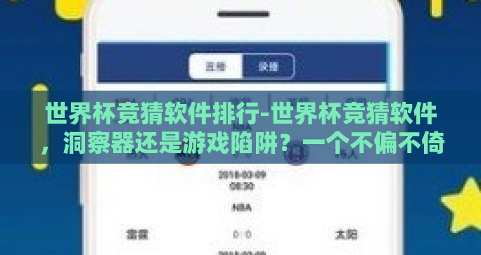 世界杯竞猜软件排行-世界杯竞猜软件，洞察器还是游戏陷阱？一个不偏不倚的实用指南