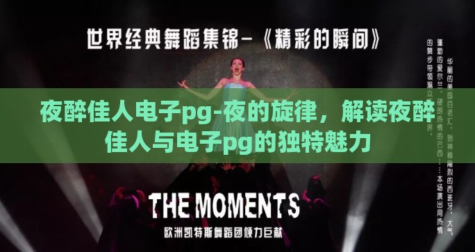 夜醉佳人电子pg-夜的旋律,解读夜醉佳人与电子pg的独特魅力 夜醉佳人电子pg-夜的旋律,解读夜醉佳人与电子pg的独特魅力