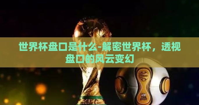 世界杯盘口是什么-解密世界杯，透视盘口的风云变幻