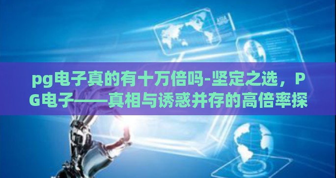 pg电子真的有十万倍吗-坚定之选，PG电子——真相与诱惑并存的高倍率探秘