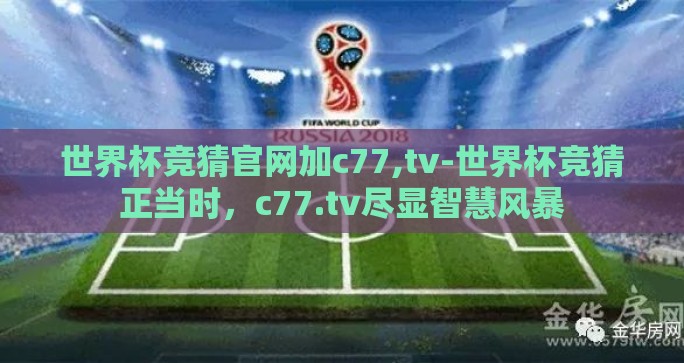 世界杯竞猜官网加c77,tv-世界杯竞猜正当时,c77.tv尽显智慧风暴 世界杯竞猜官网加c77,tv-世界杯竞猜正当时,c77.tv尽显智慧风暴