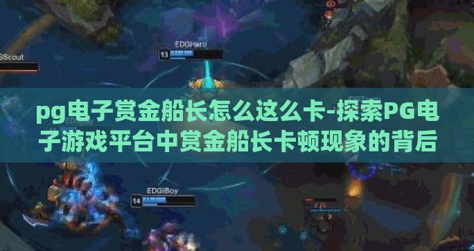 pg电子赏金船长怎么这么卡-探索PG电子游戏平台中赏金船长卡顿现象的背后 pg电子赏金船长怎么这么卡-探索PG电子游戏平台中赏金船长卡顿现象的背后