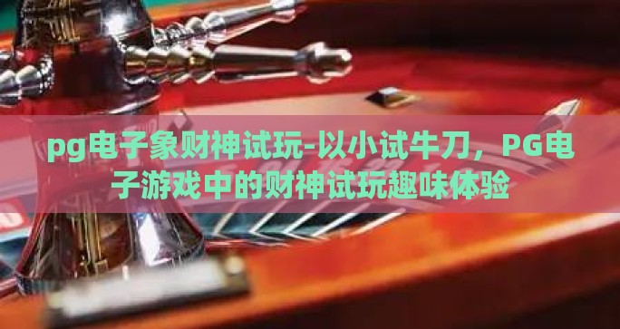 pg电子象财神试玩-以小试牛刀，PG电子游戏中的财神试玩趣味体验