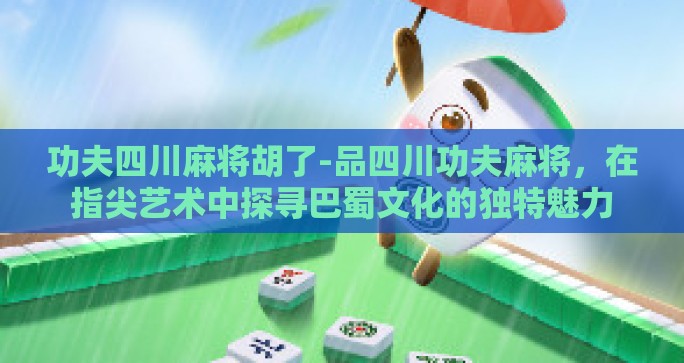 功夫四川麻将胡了-品四川功夫麻将，在指尖艺术中探寻巴蜀文化的独特魅力
