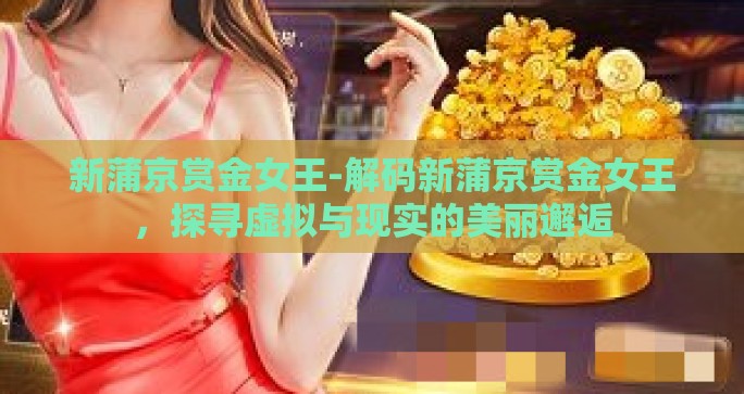 新蒲京赏金女王-解码新蒲京赏金女王，探寻虚拟与现实的美丽邂逅