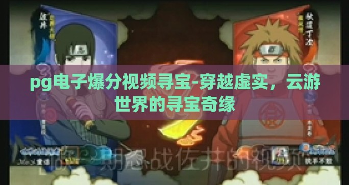 pg电子爆分视频寻宝-穿越虚实，云游世界的寻宝奇缘