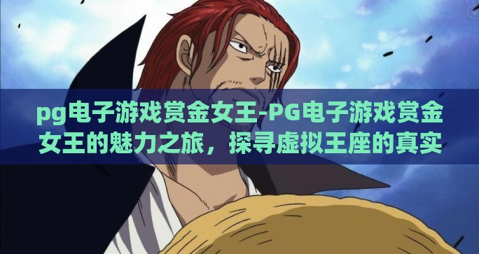 pg电子游戏赏金女王-PG电子游戏赏金女王的魅力之旅，探寻虚拟王座的真实诱惑