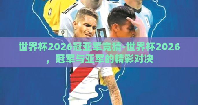 世界杯2026冠亚军竞猜-世界杯2026，冠军与亚军的精彩对决