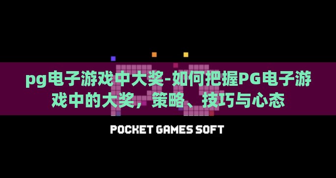 pg电子游戏中大奖-如何把握PG电子游戏中的大奖,策略、技巧与心态 pg电子游戏中大奖-如何把握PG电子游戏中的大奖,策略、技巧与心态