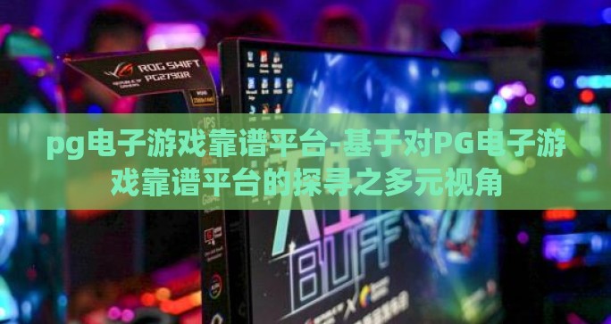 pg电子游戏靠谱平台-基于对PG电子游戏靠谱平台的探寻之多元视角