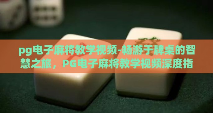 pg电子麻将教学视频-畅游于牌桌的智慧之旅，PG电子麻将教学视频深度指南