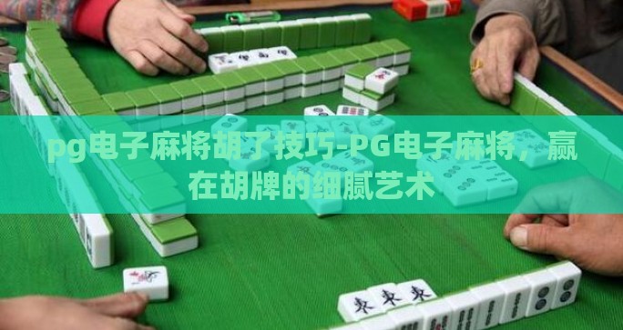 pg电子麻将胡了技巧-PG电子麻将，赢在胡牌的细腻艺术